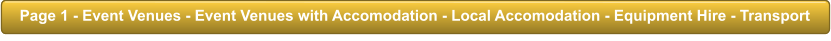 Page 1 - Event Venues - Event Venues with Accomodation - Local Accomodation - Equipment Hire - Transport Page 1 - Event Venues - Event Venues with Accomodation - Local Accomodation - Equipment Hire - Transport