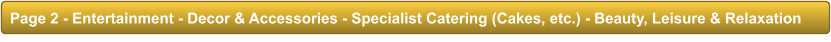 Page 2 - Entertainment - Decor & Accessories - Specialist Catering (Cakes, etc.) - Beauty, Leisure & Relaxation Page 2 - Entertainment - Decor & Accessories - Specialist Catering (Cakes, etc.) - Beauty, Leisure & Relaxation