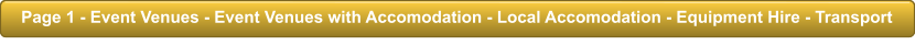 Page 1 - Event Venues - Event Venues with Accomodation - Local Accomodation - Equipment Hire - Transport Page 1 - Event Venues - Event Venues with Accomodation - Local Accomodation - Equipment Hire - Transport